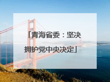 青海省委：坚决拥护党中央决定