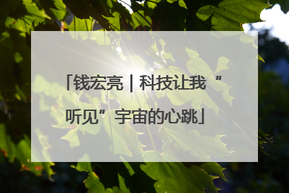 钱宏亮｜科技让我“听见”宇宙的心跳