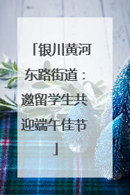 银川黄河东路街道：邀留学生共迎端午佳节