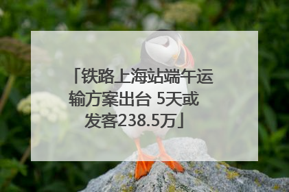 铁路上海站端午运输方案出台 5天或发客238.5万