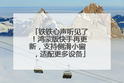 铁铁心声听见了！鸿蒙版快手再更新，支持侧滑小窗，适配更多设备