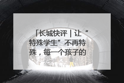 长城快评｜让“特殊学生”不再特殊，每一个孩子的梦想都同样伟大