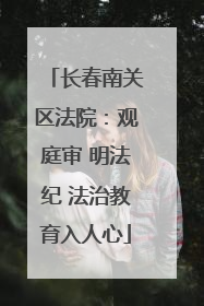 长春南关区法院：观庭审 明法纪 法治教育入人心