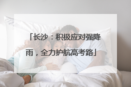 长沙：积极应对强降雨，全力护航高考路