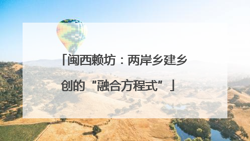闽西赖坊：两岸乡建乡创的“融合方程式”