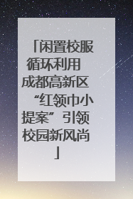 闲置校服循环利用 成都高新区“红领巾小提案”引领校园新风尚