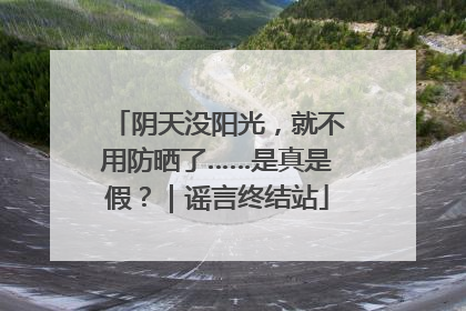 阴天没阳光，就不用防晒了……是真是假？｜谣言终结站