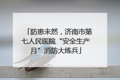 防患未然，济南市第七人民医院“安全生产月”消防大练兵