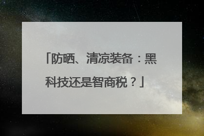 防晒、清凉装备：黑科技还是智商税？