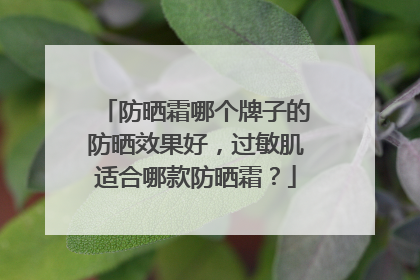 防晒霜哪个牌子的防晒效果好，过敏肌适合哪款防晒霜？