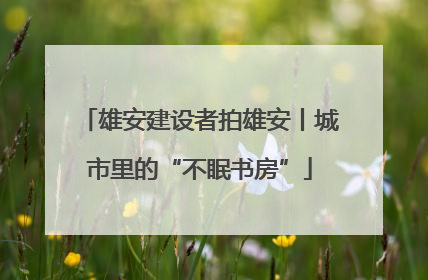 雄安建设者拍雄安丨城市里的“不眠书房”