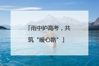 雨中护高考，共筑“暖心路”