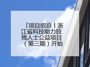 项目招募丨浙江省科技助力肢残人士公益项目（第三期）开始招募受益人啦