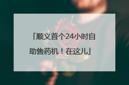 顺义首个24小时自助售药机！在这儿