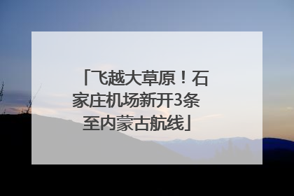 飞越大草原！石家庄机场新开3条至内蒙古航线
