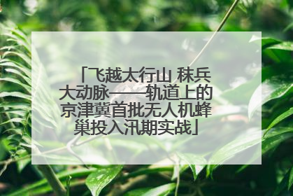飞越太行山 秣兵大动脉——轨道上的京津冀首批无人机蜂巢投入汛期实战