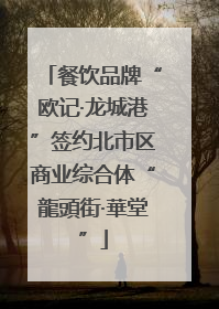 餐饮品牌“欧记·龙城港”签约北市区商业综合体“龍頭街·華堂”