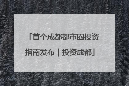 首个成都都市圈投资指南发布｜投资成都