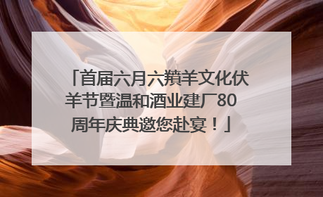 首届六月六羵羊文化伏羊节暨温和酒业建厂80周年庆典邀您赴宴！