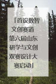 首设数智文创赛道 第六届山东研学与文创双赛设计大赛启动