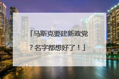 马斯克要建新政党？名字都想好了！