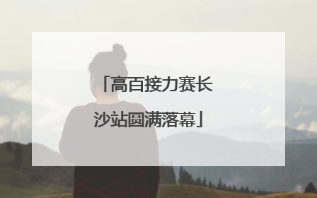 高百接力赛长沙站圆满落幕