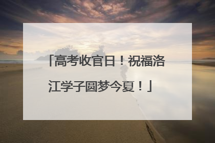 高考收官日！祝福洛江学子圆梦今夏！