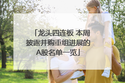 龙头四连板 本周披露并购重组进展的A股名单一览