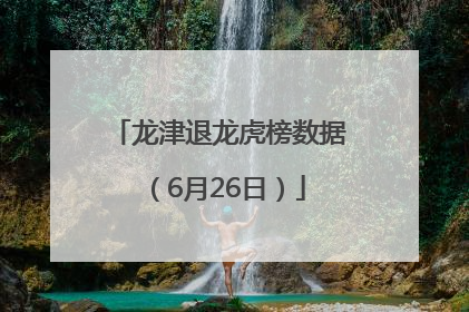 龙津退龙虎榜数据（6月26日）