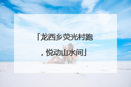 龙西乡荧光村跑，悦动山水间