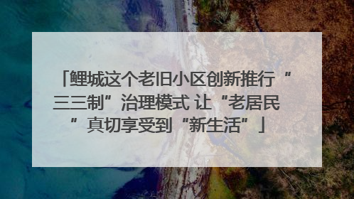 鲤城这个老旧小区创新推行“三三制”治理模式 让“老居民”真切享受到“新生活”