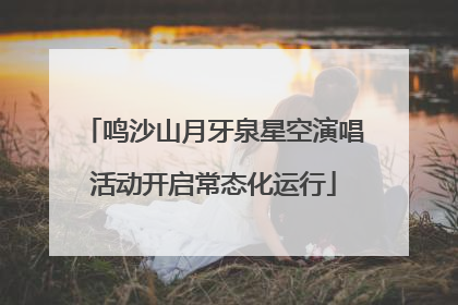 鸣沙山月牙泉星空演唱活动开启常态化运行