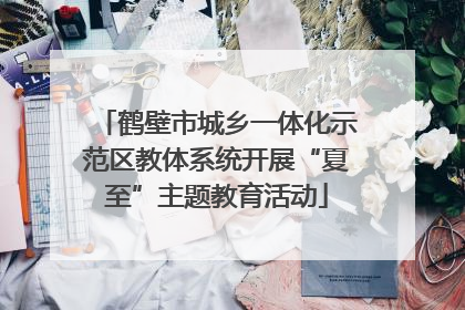 鹤壁市城乡一体化示范区教体系统开展“夏至”主题教育活动