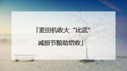 麦田机收大“比武” 减损节粮助增收