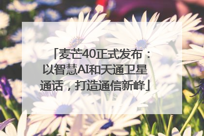 麦芒40正式发布：以智慧AI和天通卫星通话，打造通信新峰