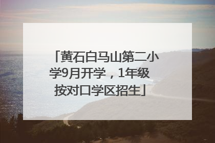 黄石白马山第二小学9月开学，1年级按对口学区招生