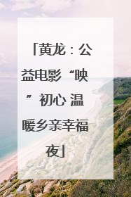 黄龙：公益电影“映”初心 温暖乡亲幸福夜