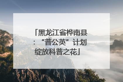 黑龙江省桦南县：“普公英”计划绽放科普之花