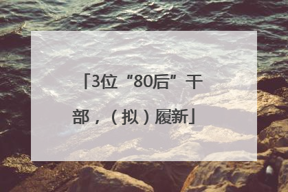3位“80后”干部，（拟）履新