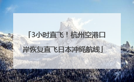3小时直飞！杭州空港口岸恢复直飞日本冲绳航线