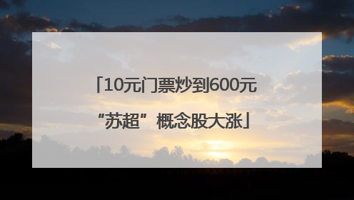10元门票炒到600元 “苏超”概念股大涨