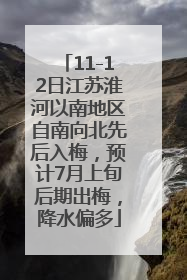 11-12日江苏淮河以南地区自南向北先后入梅，预计7月上旬后期出梅，降水偏多