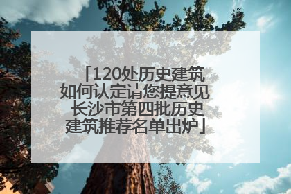 120处历史建筑如何认定请您提意见 长沙市第四批历史建筑推荐名单出炉