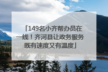 149名小齐帮办员在一线！齐河县让政务服务既有速度又有温度