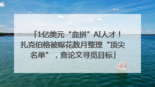 1亿美元“血拼”AI人才！扎克伯格被曝花数月整理“顶尖名单”，查论文寻觅目标