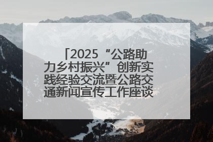 2025“公路助力乡村振兴”创新实践经验交流暨公路交通新闻宣传工作座谈会在十堰市举行