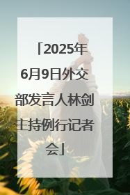 2025年6月9日外交部发言人林剑主持例行记者会