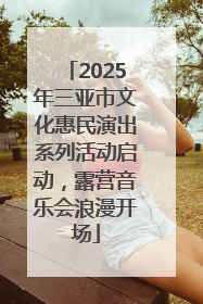 2025年三亚市文化惠民演出系列活动启动，露营音乐会浪漫开场
