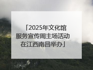 2025年文化馆服务宣传周主场活动在江西南昌举办