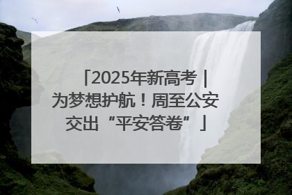 2025年新高考｜为梦想护航！周至公安交出“平安答卷”